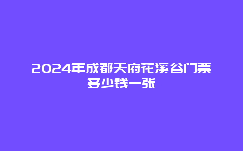 2024年成都天府花溪谷门票多少钱一张