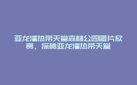 亚龙湾热带天堂森林公园图片欣赏，探秘亚龙湾热带天堂