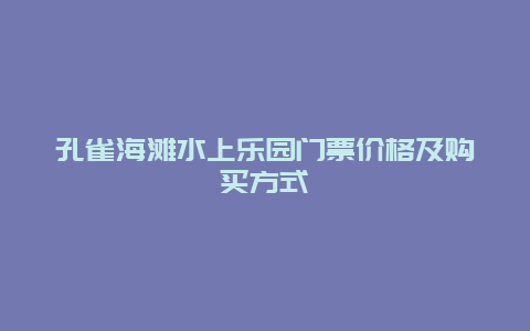 孔雀海滩水上乐园门票价格及购买方式