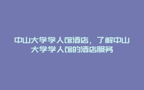 中山大学学人馆酒店，了解中山大学学人馆的酒店服务