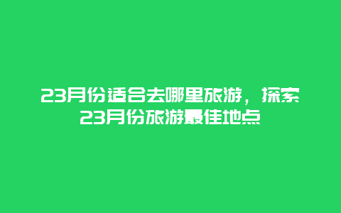 23月份适合去哪里旅游，探索23月份旅游最佳地点