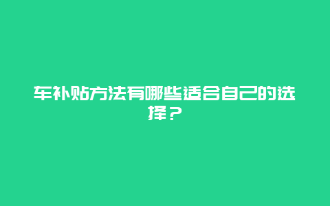 车补贴方法有哪些适合自己的选择？