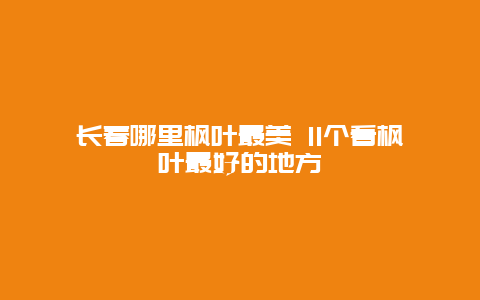 长春哪里枫叶最美 11个看枫叶最好的地方