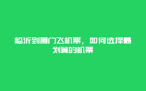 临沂到厦门飞机票，如何选择最划算的机票