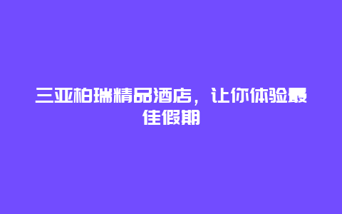 三亚柏瑞精品酒店，让你体验最佳假期