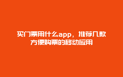 买门票用什么app，推荐几款方便购票的移动应用