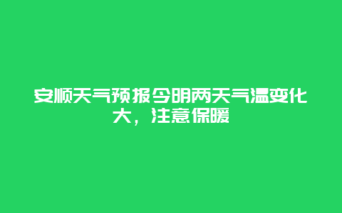 安顺天气预报今明两天气温变化大，注意保暖