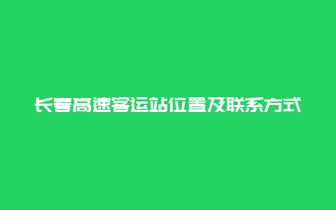 长春高速客运站位置及联系方式