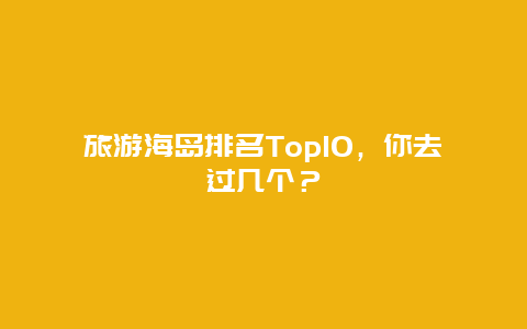 旅游海岛排名Top10，你去过几个？