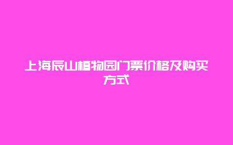 上海辰山植物园门票价格及购买方式