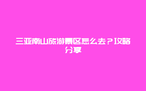 三亚南山旅游景区怎么去？攻略分享