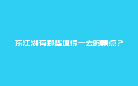 东江湖有哪些值得一去的景点？