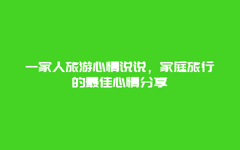 一家人旅游心情说说，家庭旅行的最佳心情分享