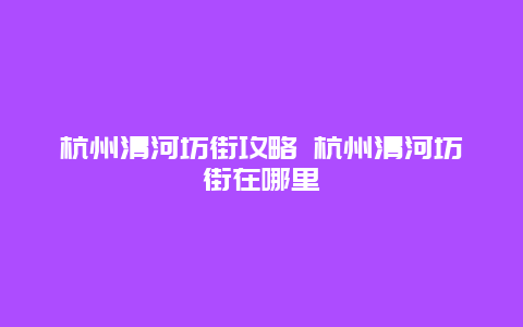 杭州清河坊街攻略 杭州清河坊街在哪里