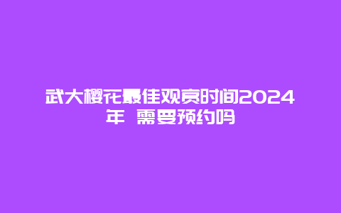 武大樱花最佳观赏时间2024年 需要预约吗