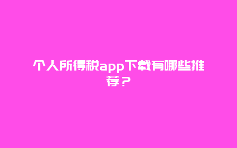 个人所得税app下载有哪些推荐？