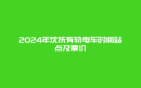 2024年沈抚有轨电车时间站点及票价