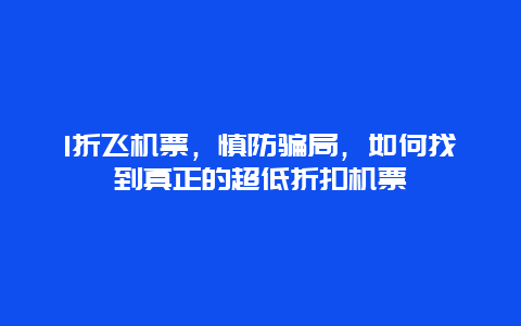 1折飞机票，慎防骗局，如何找到真正的超低折扣机票