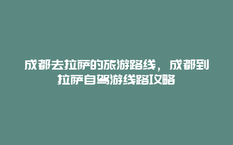 成都去拉萨的旅游路线，成都到拉萨自驾游线路攻略