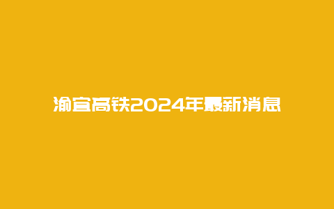 渝宜高铁2024年最新消息