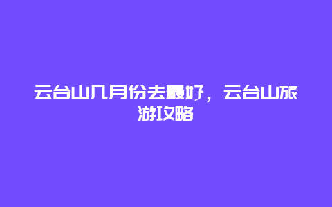 云台山几月份去最好，云台山旅游攻略