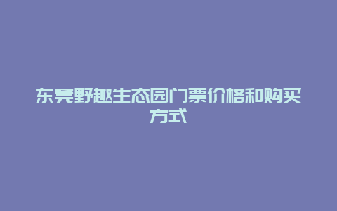 东莞野趣生态园门票价格和购买方式