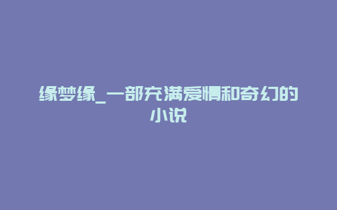 缘梦缘_一部充满爱情和奇幻的小说