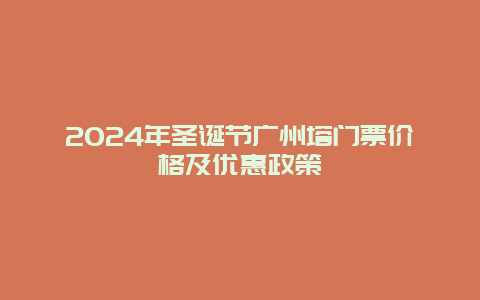 2024年圣诞节广州塔门票价格及优惠政策