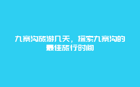 九寨沟旅游几天，探索九寨沟的最佳旅行时间