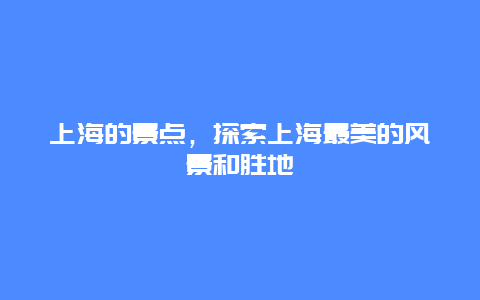 上海的景点，探索上海最美的风景和胜地