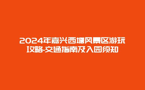 2024年嘉兴西塘风景区游玩攻略-交通指南及入园须知