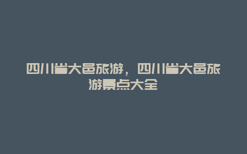 四川省大邑旅游，四川省大邑旅游景点大全