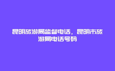 昆明旅游局监督电话，昆明市旅游局电话号码