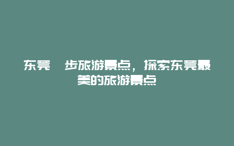 东莞寮步旅游景点，探索东莞最美的旅游景点