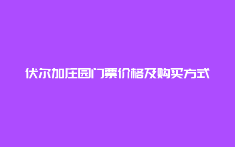 伏尔加庄园门票价格及购买方式