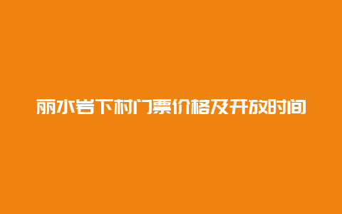 丽水岩下村门票价格及开放时间