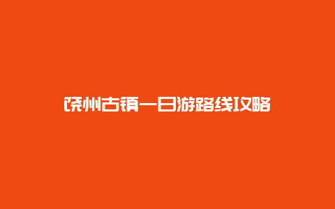 饶州古镇一日游路线攻略