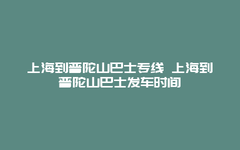 上海到普陀山巴士专线 上海到普陀山巴士发车时间