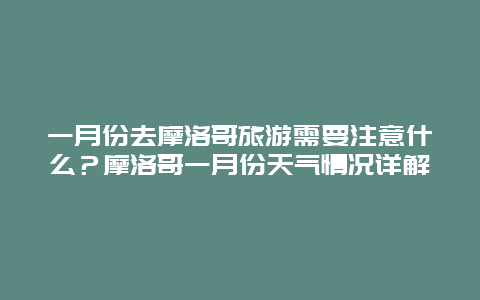 一月份去摩洛哥旅游需要注意什么？摩洛哥一月份天气情况详解