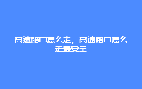 高速路口怎么走，高速路口怎么走最安全