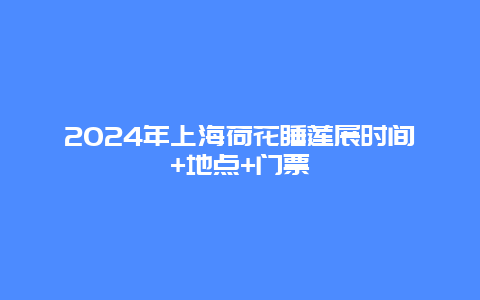 2024年上海荷花睡莲展时间+地点+门票