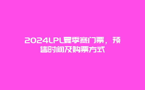 2024LPL夏季赛门票，预售时间及购票方式