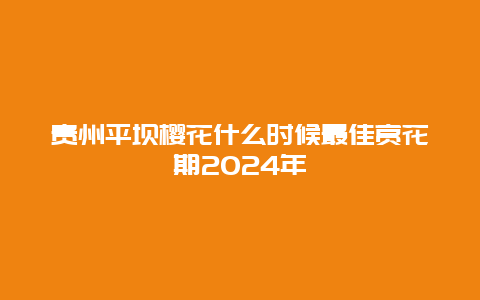 贵州平坝樱花什么时候最佳赏花期2024年