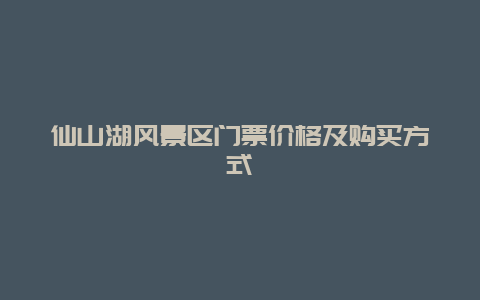 仙山湖风景区门票价格及购买方式