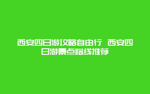 西安四日游攻略自由行 西安四日游景点路线推荐