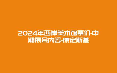 2024年西岸美术馆票价-中期展会内容-康定斯基