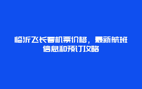 临沂飞长春机票价格，最新航班信息和预订攻略