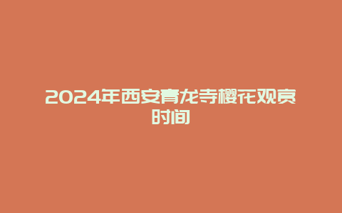 2024年西安青龙寺樱花观赏时间