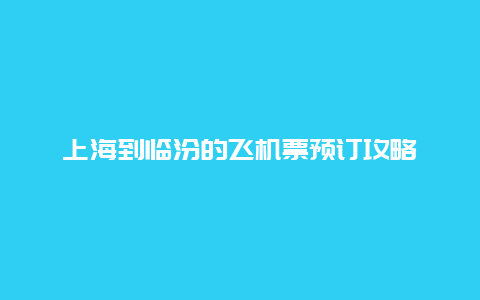 上海到临汾的飞机票预订攻略