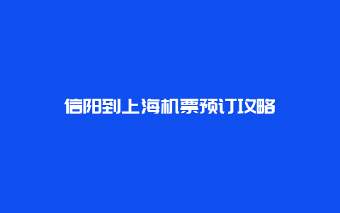 信阳到上海机票预订攻略